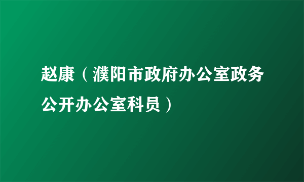 赵康（濮阳市政府办公室政务公开办公室科员）