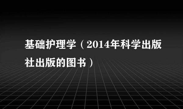 什么是基础护理学（2014年科学出版社出版的图书）