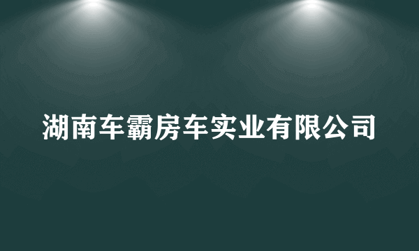 湖南车霸房车实业有限公司