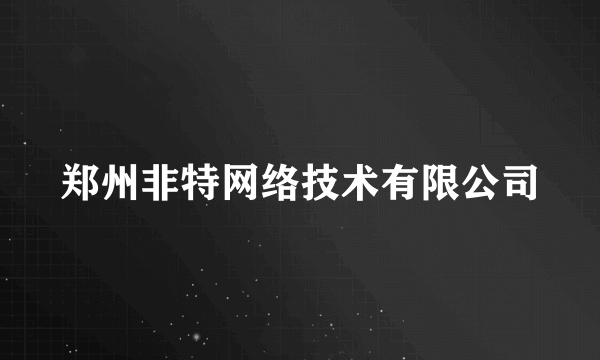 郑州非特网络技术有限公司