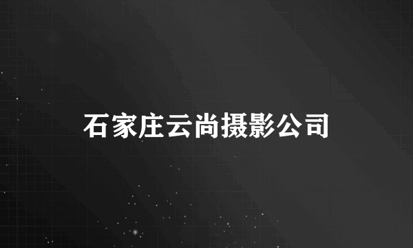 石家庄云尚摄影公司