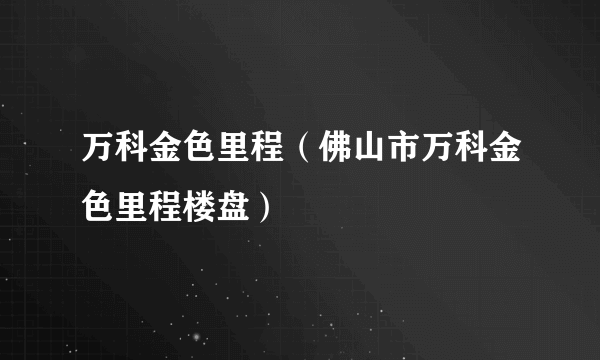 万科金色里程（佛山市万科金色里程楼盘）