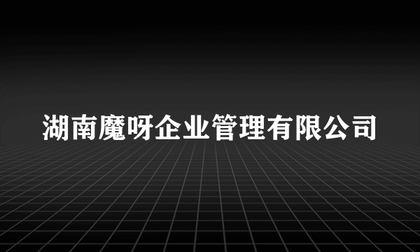 湖南魔呀企业管理有限公司