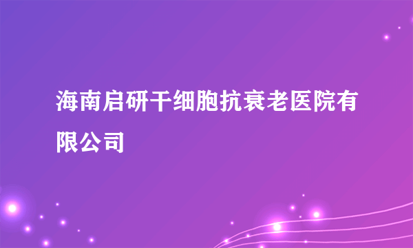 海南启研干细胞抗衰老医院有限公司