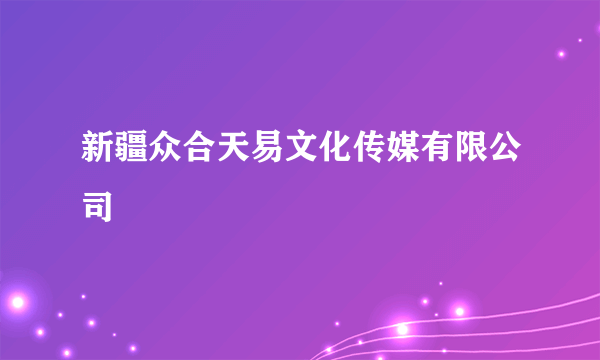 新疆众合天易文化传媒有限公司