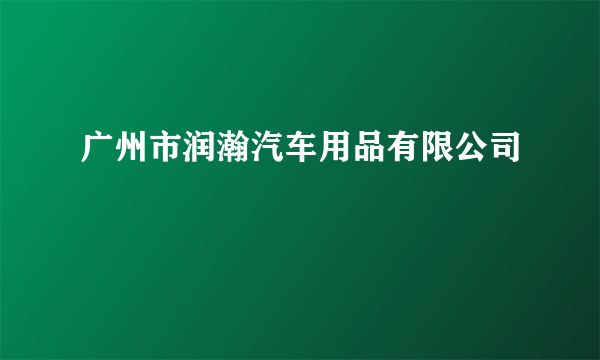 广州市润瀚汽车用品有限公司