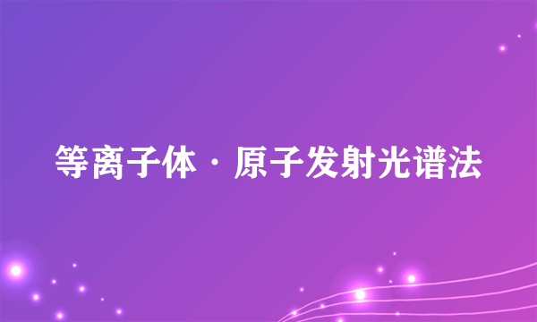 什么是等离子体·原子发射光谱法