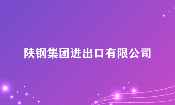 陕钢集团进出口有限公司