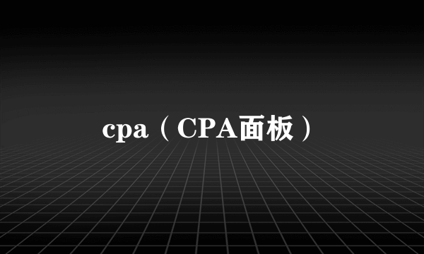 什么是cpa（CPA面板）