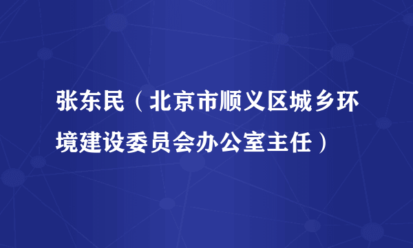 什么是张东民（北京市顺义区城乡环境建设委员会办公室主任）