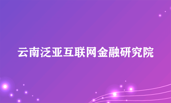 云南泛亚互联网金融研究院