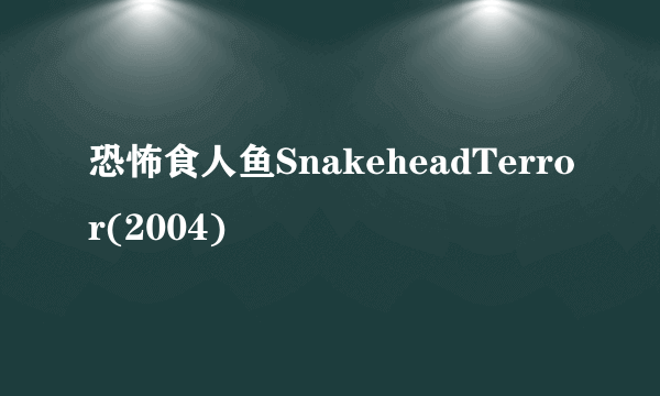 恐怖食人鱼SnakeheadTerror(2004)