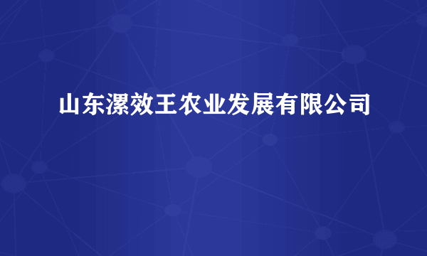 山东漯效王农业发展有限公司