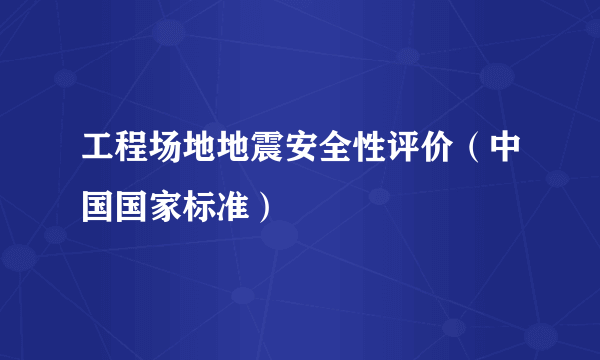 工程场地地震安全性评价（中国国家标准）