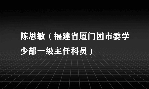 陈思敏（福建省厦门团市委学少部一级主任科员）