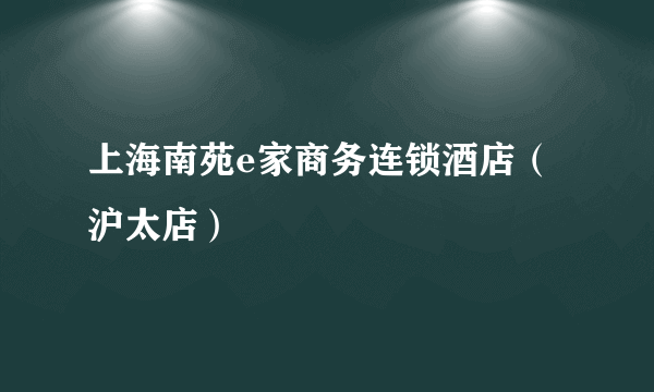 什么是上海南苑e家商务连锁酒店（沪太店）