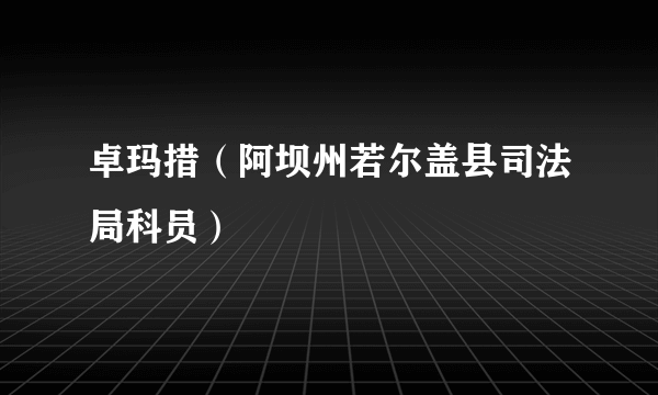 什么是卓玛措（阿坝州若尔盖县司法局科员）