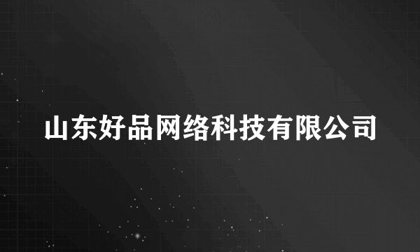 什么是山东好品网络科技有限公司