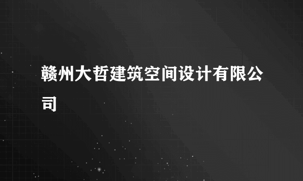 赣州大哲建筑空间设计有限公司