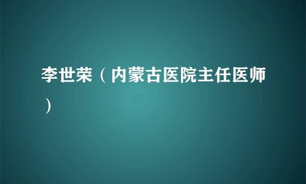 李世荣（内蒙古医院主任医师）