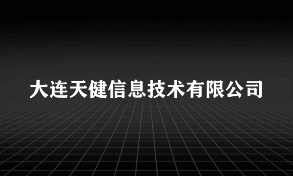 大连天健信息技术有限公司