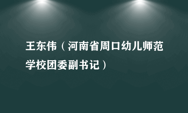 王东伟（河南省周口幼儿师范学校团委副书记）