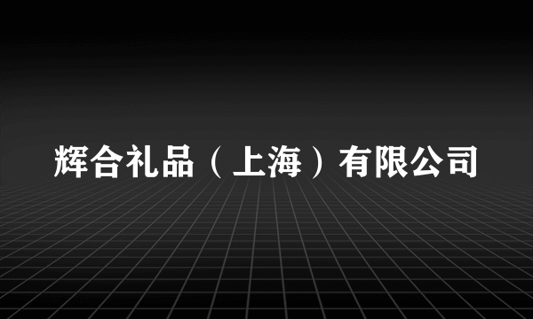 辉合礼品（上海）有限公司