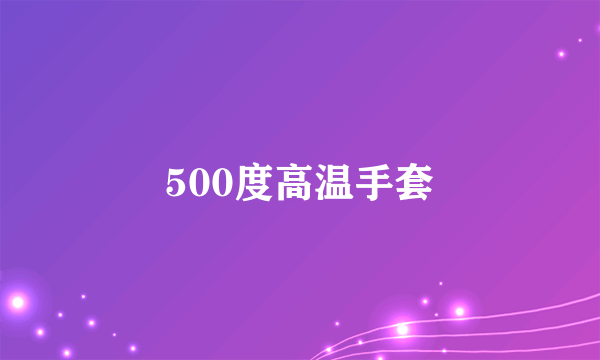 什么是500度高温手套