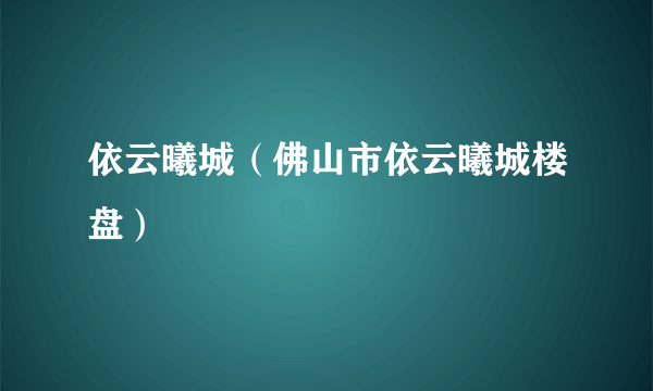 什么是依云曦城（佛山市依云曦城楼盘）