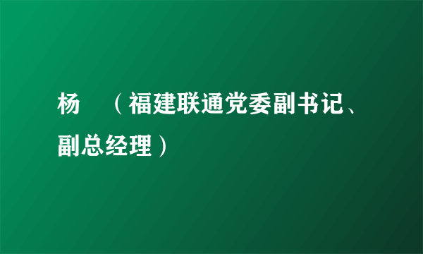 杨暐（福建联通党委副书记、副总经理）