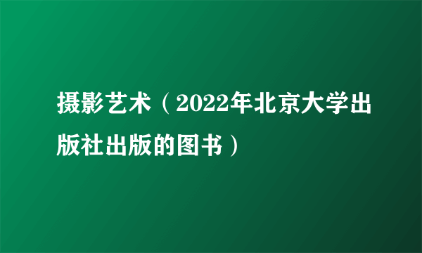 摄影艺术（2022年北京大学出版社出版的图书）