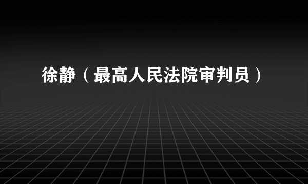 什么是徐静（最高人民法院审判员）