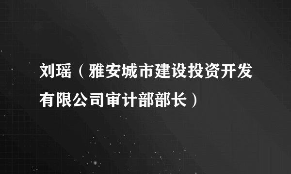 什么是刘瑶（雅安城市建设投资开发有限公司审计部部长）