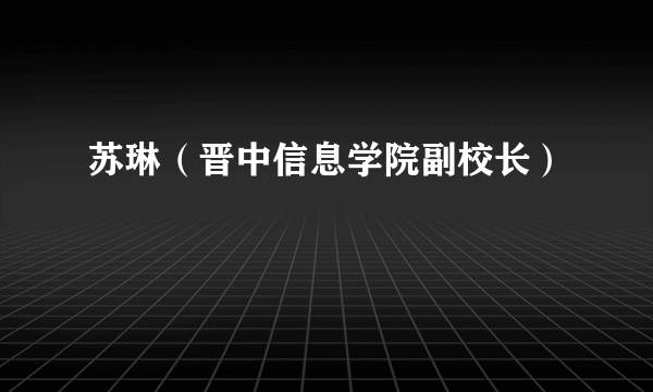 什么是苏琳（晋中信息学院副校长）