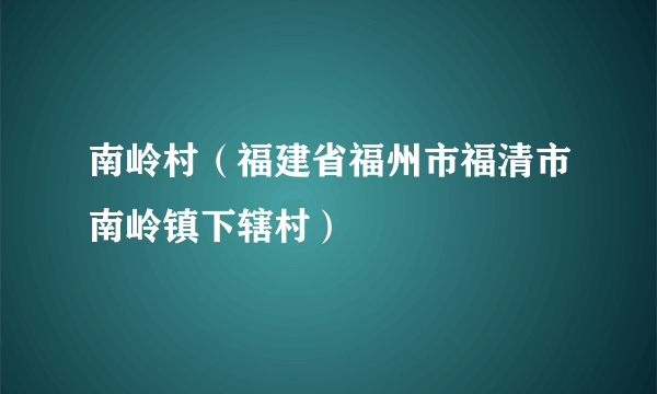 南岭村（福建省福州市福清市南岭镇下辖村）