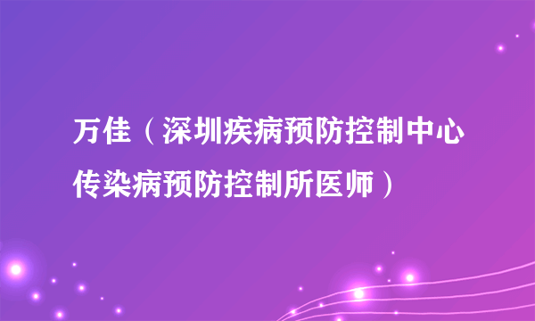 万佳（深圳疾病预防控制中心传染病预防控制所医师）