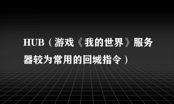 HUB（游戏《我的世界》服务器较为常用的回城指令）