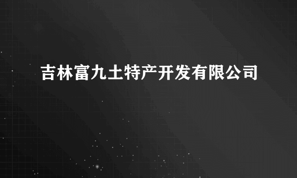 吉林富九土特产开发有限公司