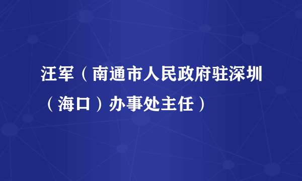 汪军（南通市人民政府驻深圳（海口）办事处主任）