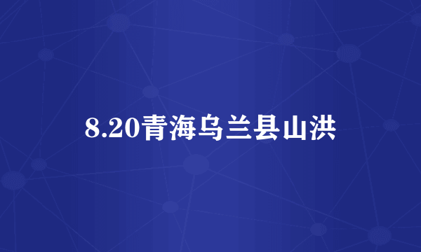 8.20青海乌兰县山洪