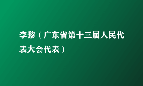 什么是李黎（广东省第十三届人民代表大会代表）