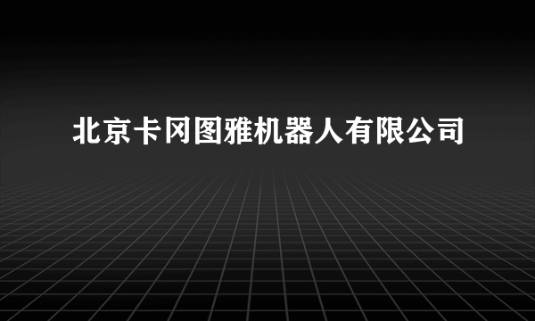 什么是北京卡冈图雅机器人有限公司