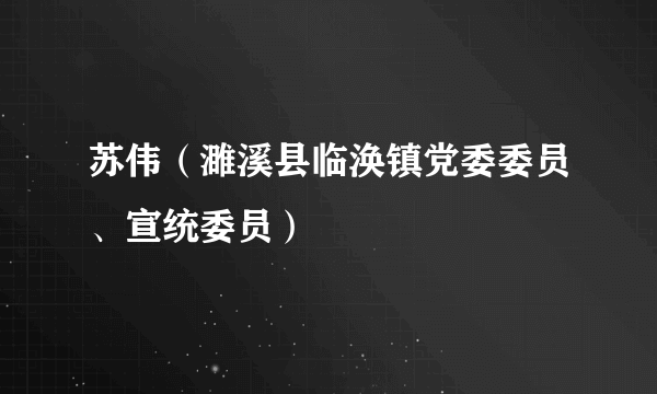 苏伟（濉溪县临涣镇党委委员、宣统委员）