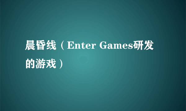 什么是晨昏线（Enter Games研发的游戏）