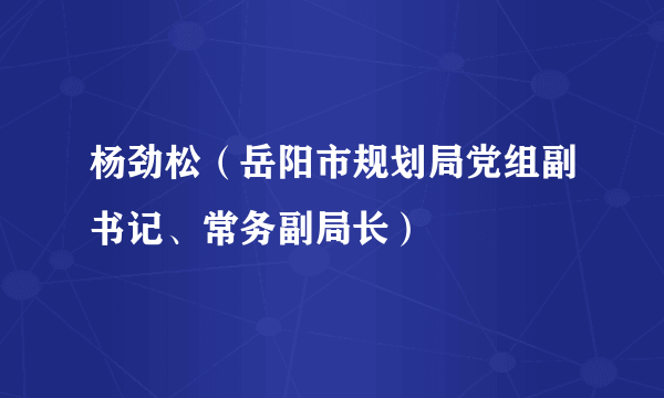 杨劲松（岳阳市规划局党组副书记、常务副局长）