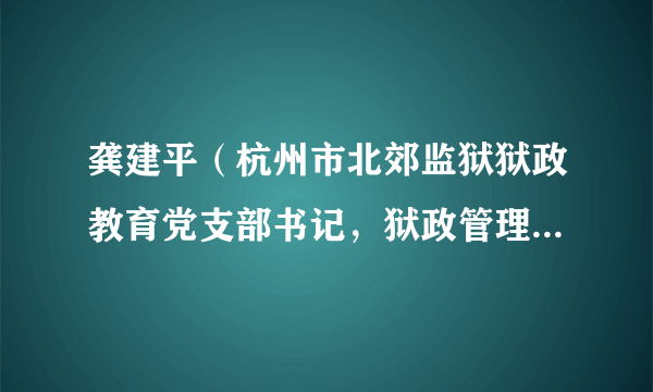 龚建平（杭州市北郊监狱狱政教育党支部书记，狱政管理科科长、四级高级警长）