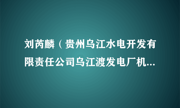 刘芮麟（贵州乌江水电开发有限责任公司乌江渡发电厂机械班技术员）