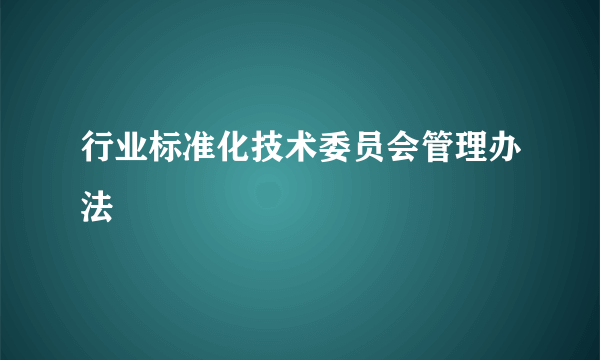 行业标准化技术委员会管理办法