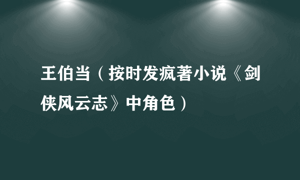 王伯当（按时发疯著小说《剑侠风云志》中角色）