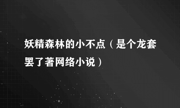 妖精森林的小不点（是个龙套罢了著网络小说）